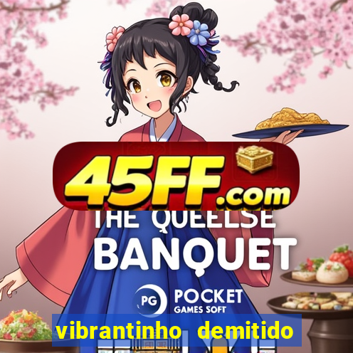 vibrantinho demitido do alterosa esporte